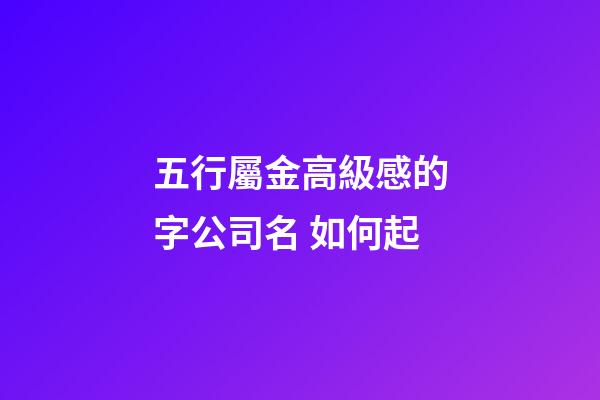 五行屬金高級感的字公司名 如何起-第1張-公司起名-玄機派